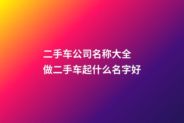 二手车公司名称大全 做二手车起什么名字好